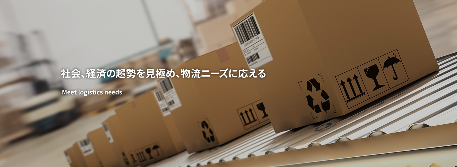 社会、経済の趨勢を見極め、物流ニーズに応える Meet logistics needs